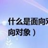 什么是面向对象方法?简述其优势（什么是面向对象）