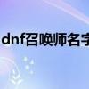 dnf召唤师名字大全男霸气(dnf召唤师名字) dnf召唤师名字大全男霸气(dnf召唤师名字)