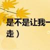 是不是让我一个人走(你怎么忍心让我一个人走) 是不是让我一个人走(你怎么忍心让我一个人走)