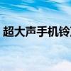 超大声手机铃声免费下载（超大声手机铃声）