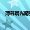 薄暮晨光晴空蓝兮（薄暮晨光 晴空蓝兮）