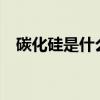 碳化硅是什么晶体?(碳化硅是什么晶体) 碳化硅是什么晶体?(碳化硅是什么晶体)