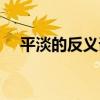 平淡的反义词的反义词（平淡的反义词）