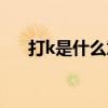 打k是什么意思饭圈（打k是什么意思）