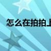 怎么在拍拍上开店铺（怎么在拍拍上开店）