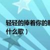 轻轻的捧着你的脸是哪一首歌里面的（轻轻的捧着你的脸是什么歌）