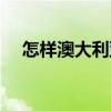 怎样澳大利亚移民（怎么澳大利亚移民）