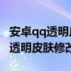 安卓qq透明皮肤修改器（晨风软件工作室 qq透明皮肤修改器）