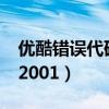 优酷错误代码201004001-0（优酷错误代码2001）