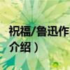 祝福/鲁迅作品精选(关于祝福/鲁迅作品精选介绍) 祝福/鲁迅作品精选(关于祝福/鲁迅作品精选介绍)