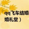 qq飞车结婚礼堂里面礼盒怎么领（qq飞车结婚礼堂）