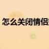 怎么关闭情侣空间标识（怎么关闭情侣空间）