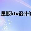 量贩ktv设计价格（专业量贩式ktv设计公司）