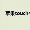 苹果touch4还能用吗（touch4 苹果皮）