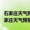 石家庄天气预警最新消息石家庄天气预报（石家庄天气预警）