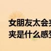 女朋友太会夹是什么感受?知乎（女朋友太会夹是什么感受）
