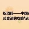 祝酒辞——中国式宴请的攻略与技巧（关于祝酒辞——中国式宴请的攻略与技巧介绍）