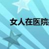 女人在医院打针搜库（女人在医院打针）