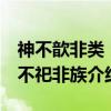 神不歆非类 民不祀非族（关于神不歆非类 民不祀非族介绍）