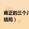 雍正的三个儿子最后的结局（雍正的儿子们的结局）