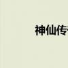 神仙传奇（关于神仙传奇介绍）
