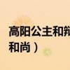 高阳公主和辩机和尚的故事(高阳公主和辩机和尚) 高阳公主和辩机和尚的故事(高阳公主和辩机和尚)