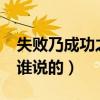 失败乃成功之母谁说的?（失败乃成功之母是谁说的）
