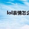 lol表情怎么用不了了（lol表情怎么用）