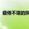 疲倦不堪的拼音是什么?(疲倦不堪的拼音) 疲倦不堪的拼音是什么?(疲倦不堪的拼音)