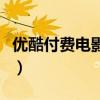 优酷付费电影买了是永久的吗（优酷付费电影）