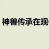 神兽传承在现代（关于神兽传承在现代介绍）