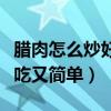 腊肉怎么炒好吃又简单的做法（腊肉怎么炒好吃又简单）