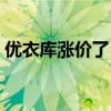 优衣库涨价了（优衣库悄悄涨价被吐槽不值）