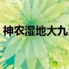 神农湿地大九湖（关于神农湿地大九湖介绍）