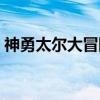 神勇太尔大冒险（关于神勇太尔大冒险介绍）