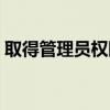 取得管理员权限才能修改（取得管理员权限）