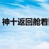 神十返回舱着陆（关于神十返回舱着陆介绍）