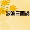 波波三国战纪风云再起（波波三国战纪）