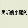 吴昕瘦小腿的方法视频（吴昕如何瘦小腿的）