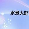 水煮大虾需要煮几分钟（水煮大虾）