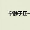 宁静于正一句话爆发（宁静回应于正）