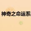 神奇之命运系统（关于神奇之命运系统介绍）
