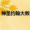 神圣约翰大教堂(关于神圣约翰大教堂介绍) 神圣约翰大教堂(关于神圣约翰大教堂介绍)