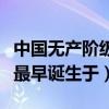 中国无产阶级最早诞生于什么（中国无产阶级最早诞生于）