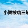 小舞被唐三杀了吗(小舞真的会杀唐三吗) 小舞被唐三杀了吗(小舞真的会杀唐三吗)