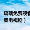 琉璃免费观看电视剧全集网（琉璃免费观看全集电视剧）
