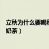 立秋为什么要喝秋天的第一杯奶茶（为什么立秋第一天要喝奶茶）