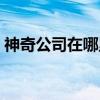 神奇公司在哪里（关于神奇公司在哪里介绍）