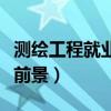 测绘工程就业前景与就业方向（测绘工程就业前景）
