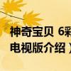 神奇宝贝 6彩色电视版（关于神奇宝贝 6彩色电视版介绍）